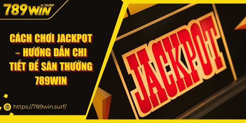 Cách Chơi Jackpot – Hướng Dẫn Chi Tiết Để Săn Thưởng 789WIN 5 Cách Chơi Jackpot – Hướng Dẫn Chi Tiết Để Săn Thưởng 789WIN